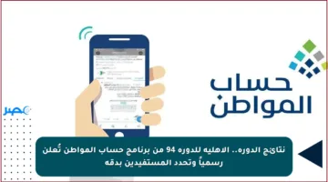 نتائج الدورة.. الأهلية للدورة 94 من برنامج حساب المواطن تُعلن رسمياً وتحدد المستفيدين بدقة